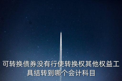 可轉(zhuǎn)換債券沒(méi)有行使轉(zhuǎn)換權(quán)其他權(quán)益工具結(jié)轉(zhuǎn)到哪個(gè)會(huì)計(jì)科目