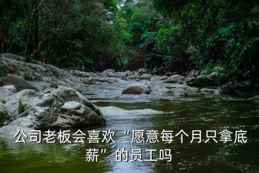  公司老板會喜歡“愿意每個月只拿底薪”的員工嗎