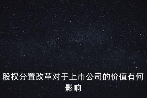 股權分置改革對于上市公司的價值有何影響