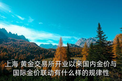 上海 黃金交易所開業(yè)以來國內(nèi)金價(jià)與國際金價(jià)聯(lián)動(dòng)有什么樣的規(guī)律性