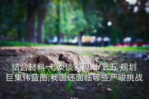 結(jié)合材料一,談?wù)剬崿F(xiàn) 十三五 規(guī)劃巨集偉藍圖,我國還面臨哪些嚴峻挑戰(zhàn)...