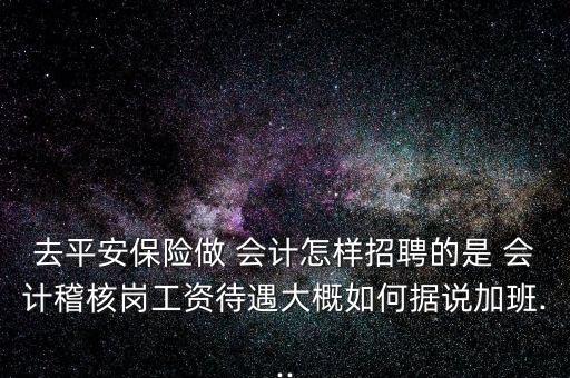 去平安保險做 會計怎樣招聘的是 會計稽核崗工資待遇大概如何據(jù)說加班...