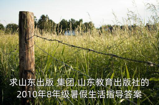 求山東出版 集團(tuán),山東教育出版社的2010年8年級暑假生活指導(dǎo)答案