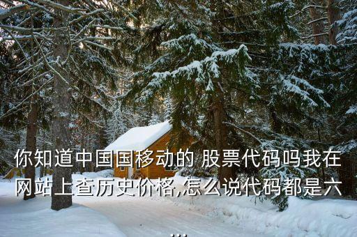 你知道中國國移動的 股票代碼嗎我在網站上查歷史價格,怎么說代碼都是六...