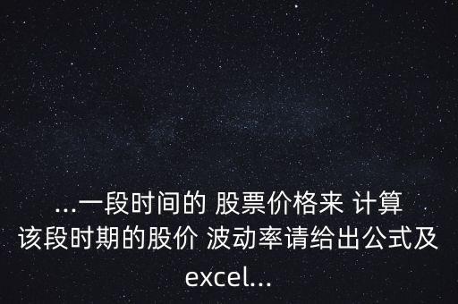 ...一段時間的 股票價格來 計算該段時期的股價 波動率請給出公式及excel...