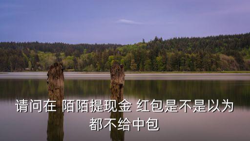請問在 陌陌提現(xiàn)金 紅包是不是以為都不給中包