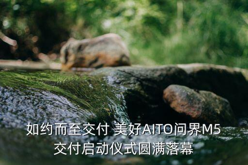 如約而至交付 美好AITO問(wèn)界M5交付啟動(dòng)儀式圓滿落幕