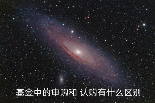  基金中的申購和 認(rèn)購有什么區(qū)別