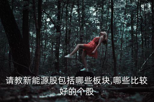 請(qǐng)教新能源股包括哪些板塊,哪些比較好的個(gè)股