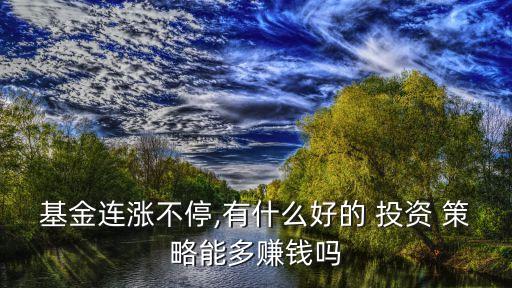 基金連漲不停,有什么好的 投資 策略能多賺錢嗎
