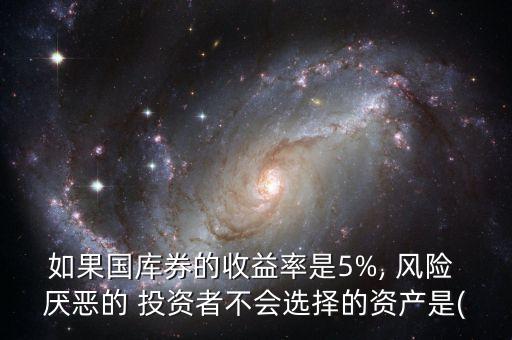 如果國庫券的收益率是5%, 風(fēng)險(xiǎn) 厭惡的 投資者不會(huì)選擇的資產(chǎn)是(