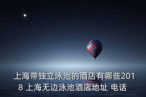  上海帶獨(dú)立泳池的酒店有哪些2018 上海無邊泳池酒店地址 電話