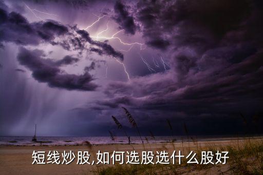 短線(xiàn)炒股,如何選股選什么股好