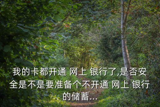 我的卡都開通 網(wǎng)上 銀行了,是否安全是不是要準(zhǔn)備個(gè)不開通 網(wǎng)上 銀行的儲(chǔ)蓄...