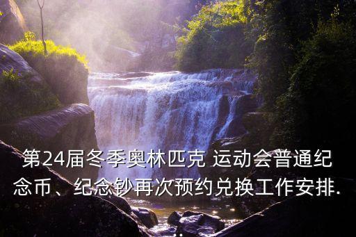 第24屆冬季奧林匹克 運動會普通紀念幣、紀念鈔再次預(yù)約兌換工作安排...