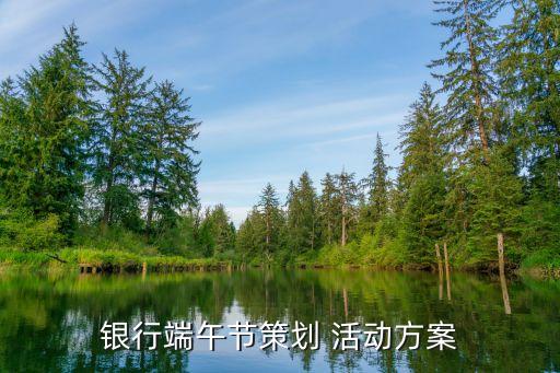 銀行端午節(jié)策劃 活動方案