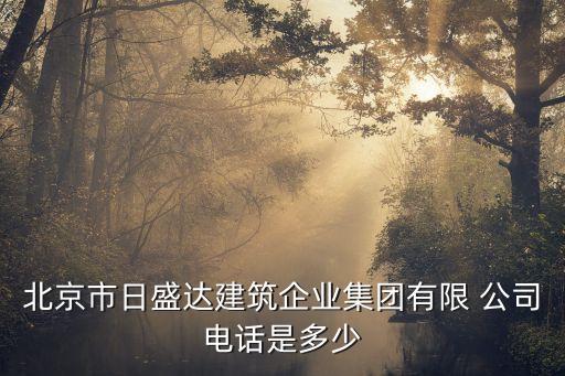 北京市日盛達(dá)建筑企業(yè)集團(tuán)有限 公司電話是多少