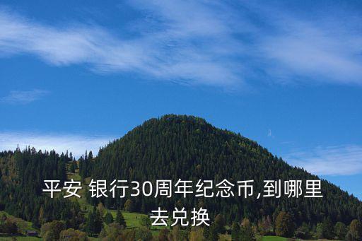  平安 銀行30周年紀(jì)念幣,到哪里去兌換