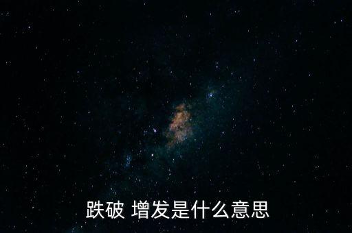 2016跌破增發(fā)價的股票,股票跌破增發(fā)價意味著什么