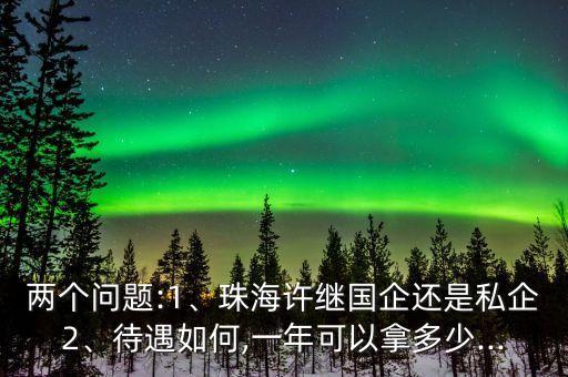 兩個(gè)問(wèn)題:1、珠海許繼國(guó)企還是私企2、待遇如何,一年可以拿多少...