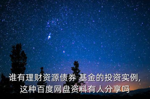 誰(shuí)有理財(cái)資源債券 基金的投資實(shí)例,這種百度網(wǎng)盤(pán)資料有人分享嗎