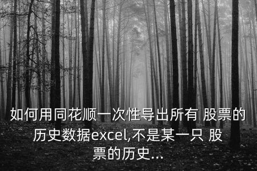 如何用同花順一次性導出所有 股票的歷史數(shù)據(jù)excel,不是某一只 股票的歷史...