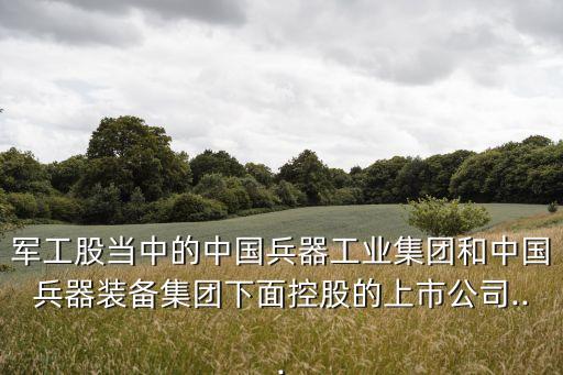 軍工股當中的中國兵器工業(yè)集團和中國兵器裝備集團下面控股的上市公司...