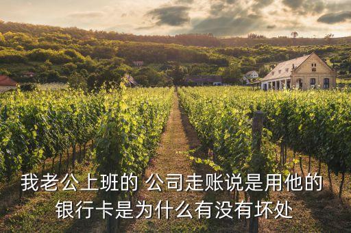 我老公上班的 公司走賬說(shuō)是用他的 銀行卡是為什么有沒有壞處
