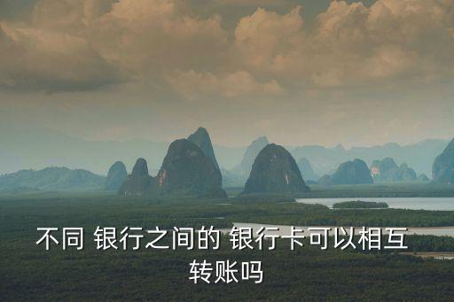 不同 銀行之間的 銀行卡可以相互 轉賬嗎