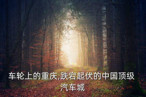 車輪上的重慶,跌宕起伏的中國頂級(jí) 汽車城