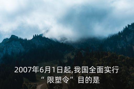 2007年6月1日起,我國(guó)全面實(shí)行“ 限塑令”目的是