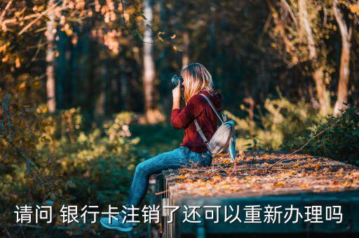 請(qǐng)問(wèn) 銀行卡注銷了還可以重新辦理嗎