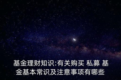  基金理財知識:有關購買 私募 基金基本常識及注意事項有哪些