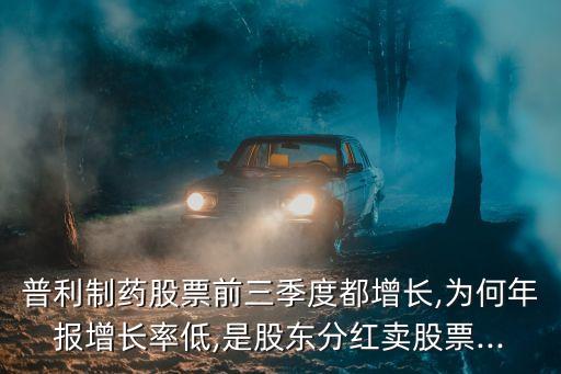 普利制藥股票前三季度都增長,為何年報(bào)增長率低,是股東分紅賣股票...