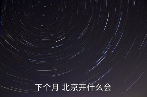 下個(gè)月 北京開什么會(huì)