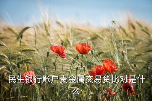  民生銀行賬戶貴金屬交易貨比對(duì)是什么