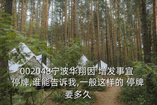 002048寧波華翔因 增發(fā)事宜 停牌,誰(shuí)能告訴我,一般這樣的 停牌要多久