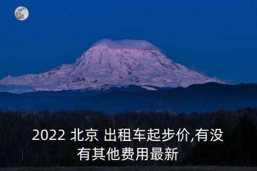 2022 北京 出租車起步價,有沒有其他費用最新