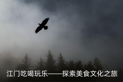  江門吃喝玩樂(lè)——探索美食文化之旅