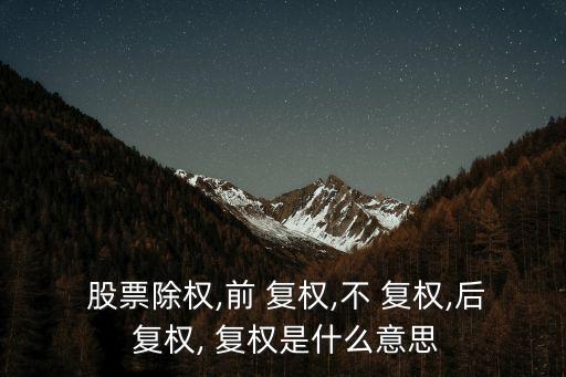  股票除權,前 復權,不 復權,后 復權, 復權是什么意思