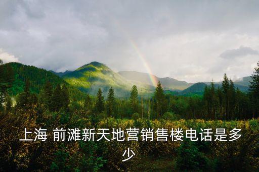  上海 前灘新天地營銷售樓電話是多少