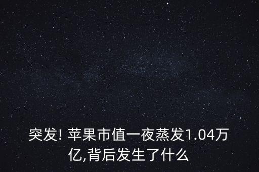 突發(fā)! 蘋果市值一夜蒸發(fā)1.04萬億,背后發(fā)生了什么