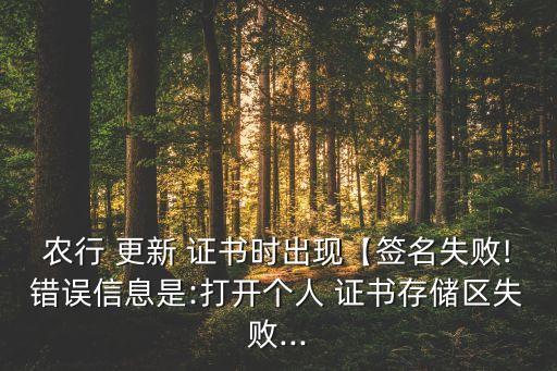 農(nóng)行 更新 證書時(shí)出現(xiàn)【簽名失敗!錯(cuò)誤信息是:打開個(gè)人 證書存儲(chǔ)區(qū)失敗...