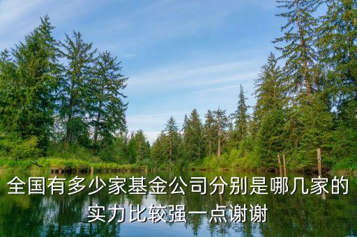 全國(guó)有多少家基金公司分別是哪幾家的實(shí)力比較強(qiáng)一點(diǎn)謝謝