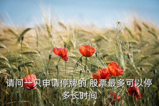請(qǐng)問一只申請(qǐng)停牌的 股票最多可以停多長(zhǎng)時(shí)間