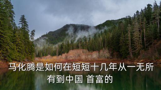  馬化騰是如何在短短十幾年從一無所有到中國(guó) 首富的