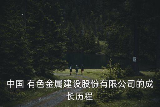 中國 有色金屬建設股份有限公司的成長歷程