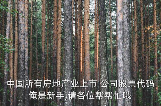 中國(guó)所有房地產(chǎn)業(yè)上市 公司股票代碼俺是新手,請(qǐng)各位幫幫忙哦