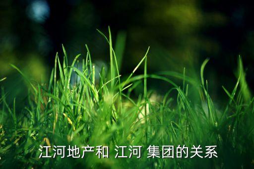  江河地產和 江河 集團的關系