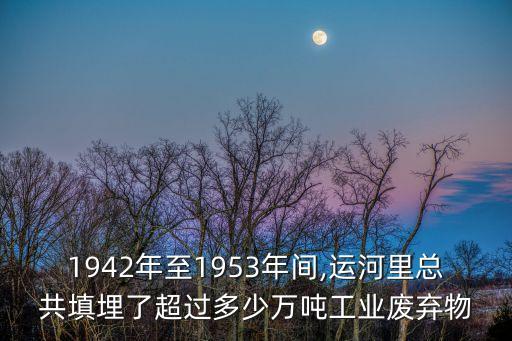 1942年至1953年間,運(yùn)河里總共填埋了超過(guò)多少萬(wàn)噸工業(yè)廢棄物